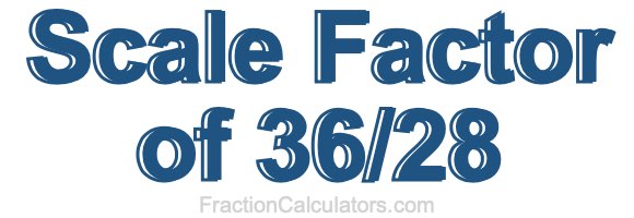 Scale Factor of 36/28