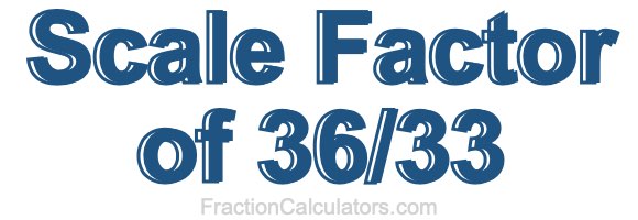 Scale Factor of 36/33