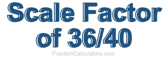 Scale Factor of 36/40