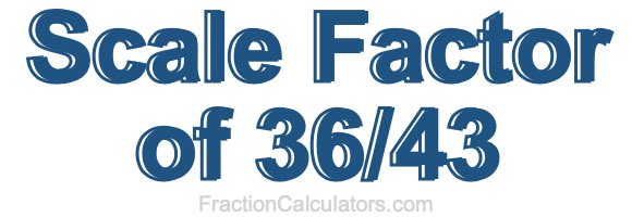 Scale Factor of 36/43