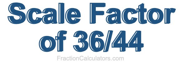 Scale Factor of 36/44