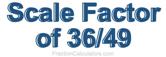 Scale Factor of 36/49