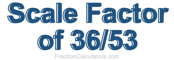 Scale Factor of 36/53