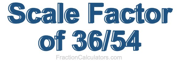 Scale Factor of 36/54