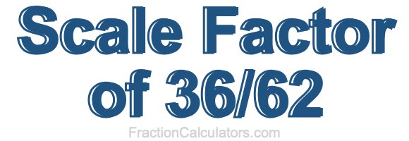 Scale Factor of 36/62