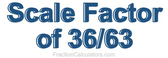 Scale Factor of 36/63