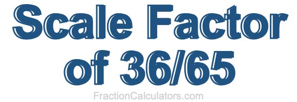 Scale Factor of 36/65 Scale Factor of 36/65