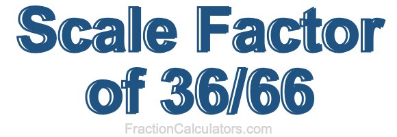 Scale Factor of 36/66 Scale Factor of 36/66