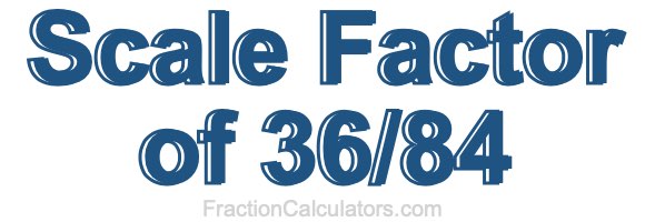 Scale Factor of 36/84
