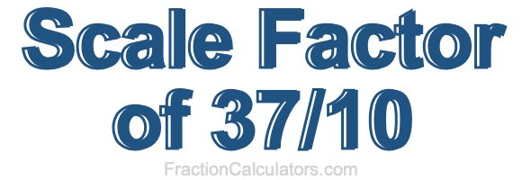 Scale Factor of 37/10 Scale Factor of 37/10