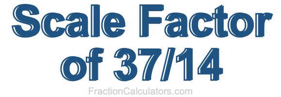 Scale Factor of 37/14 Scale Factor of 37/14