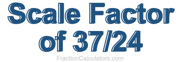 Scale Factor of 37/24