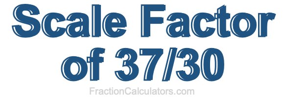 Scale Factor of 37/30