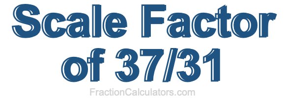 Scale Factor of 37/31