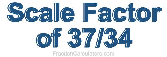 Scale Factor of 37/34 Scale Factor of 37/34