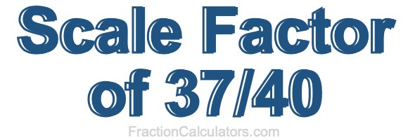 Scale Factor of 37/40 Scale Factor of 37/40
