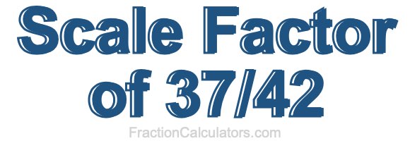 Scale Factor of 37/42 Scale Factor of 37/42