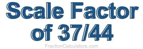 Scale Factor of 37/44 Scale Factor of 37/44