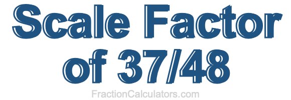 Scale Factor of 37/48 Scale Factor of 37/48