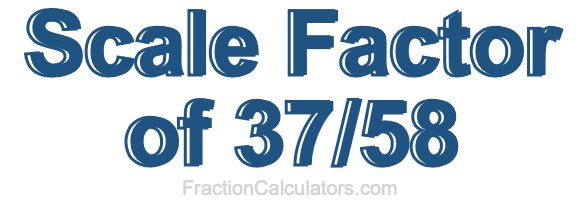 Scale Factor of 37/58