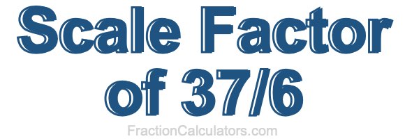 Scale Factor of 37/6