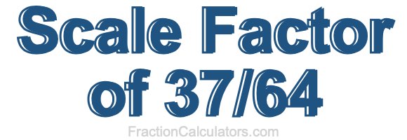 Scale Factor of 37/64