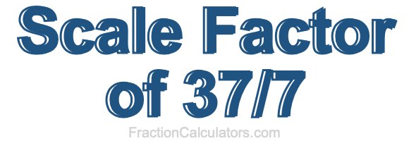 Scale Factor of 37/7