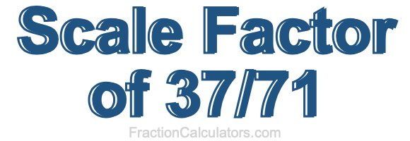 Scale Factor of 37/71 Scale Factor of 37/71