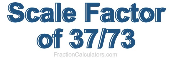 Scale Factor of 37/73 Scale Factor of 37/73