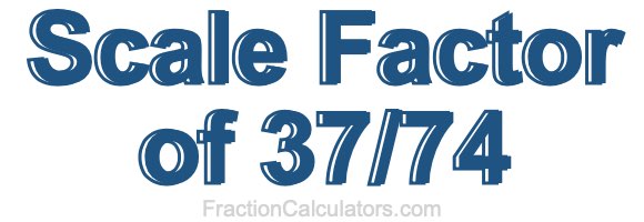 Scale Factor of 37/74 Scale Factor of 37/74