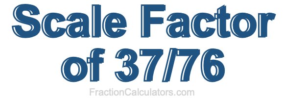 Scale Factor of 37/76 Scale Factor of 37/76
