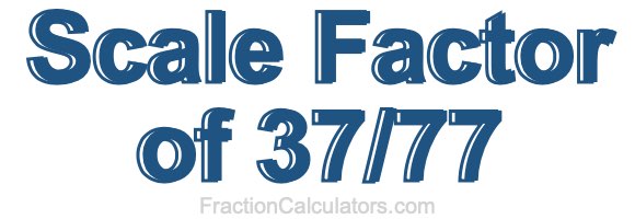 Scale Factor of 37/77 Scale Factor of 37/77