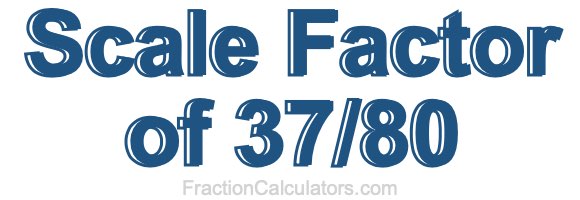 Scale Factor of 37/80 Scale Factor of 37/80