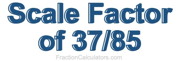 Scale Factor of 37/85