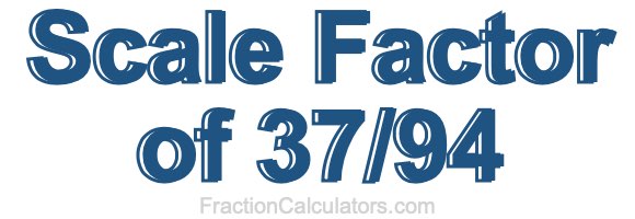 Scale Factor of 37/94 Scale Factor of 37/94