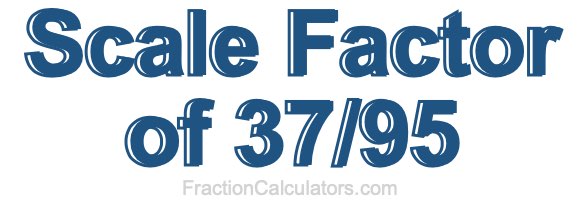 Scale Factor of 37/95 Scale Factor of 37/95