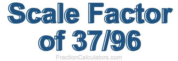 Scale Factor of 37/96 Scale Factor of 37/96