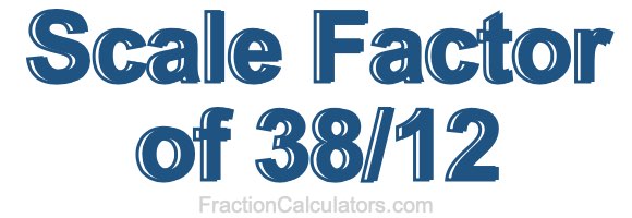 Scale Factor of 38/12