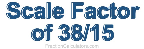 Scale Factor of 38/15 Scale Factor of 38/15