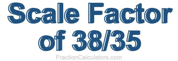 Scale Factor of 38/35