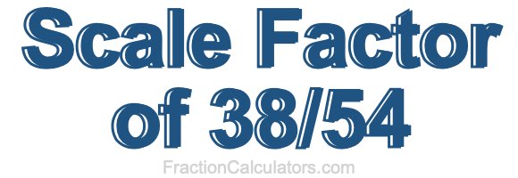 Scale Factor of 38/54
