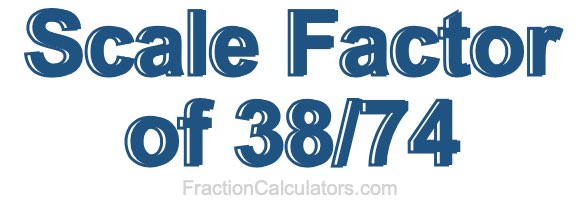Scale Factor of 38/74