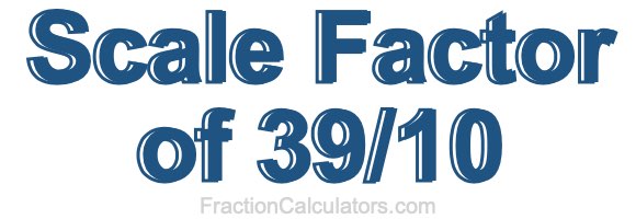 Scale Factor of 39/10 Scale Factor of 39/10