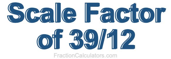 Scale Factor of 39/12 Scale Factor of 39/12