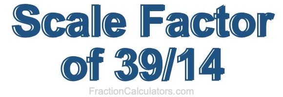 Scale Factor of 39/14 Scale Factor of 39/14