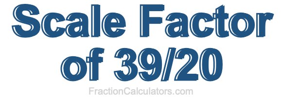 Scale Factor of 39/20 Scale Factor of 39/20