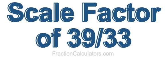 Scale Factor of 39/33