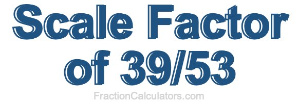 Scale Factor of 39/53