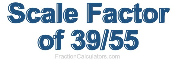 Scale Factor of 39/55