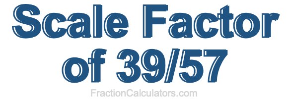 Scale Factor of 39/57